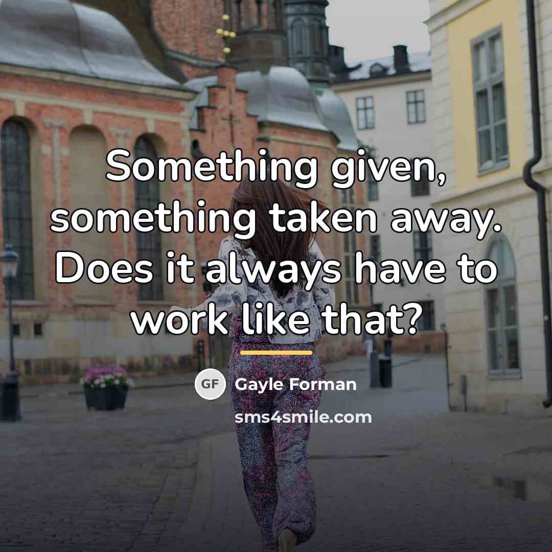 “Something given, something taken away. Does it always have to…” quote by Gayle Forman