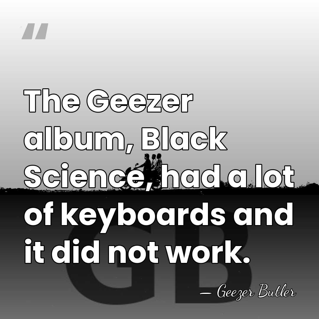 The Geezer album, Black Science, had a lot of keyboards and it&hellip; - Geezer Butler