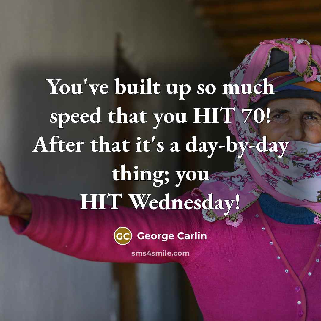 “You've built up so much speed that you HIT 70!…” quote by George Carlin