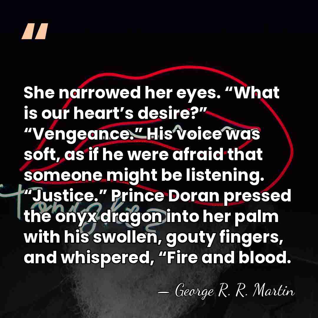 She narrowed her eyes. “What is our heart’s desire?” “Vengeance.” His voice&hellip; - George R. R. Martin
