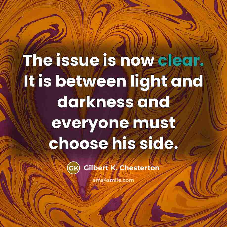 “The issue is now clear. It is between light and…” quote by Gilbert K. Chesterton