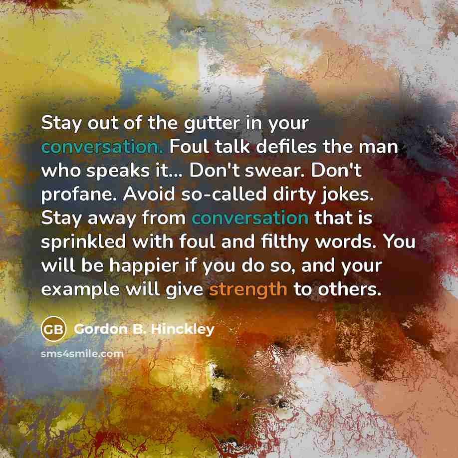 “Stay out of the gutter in your conversation. Foul talk…” quote by Gordon B. Hinckley