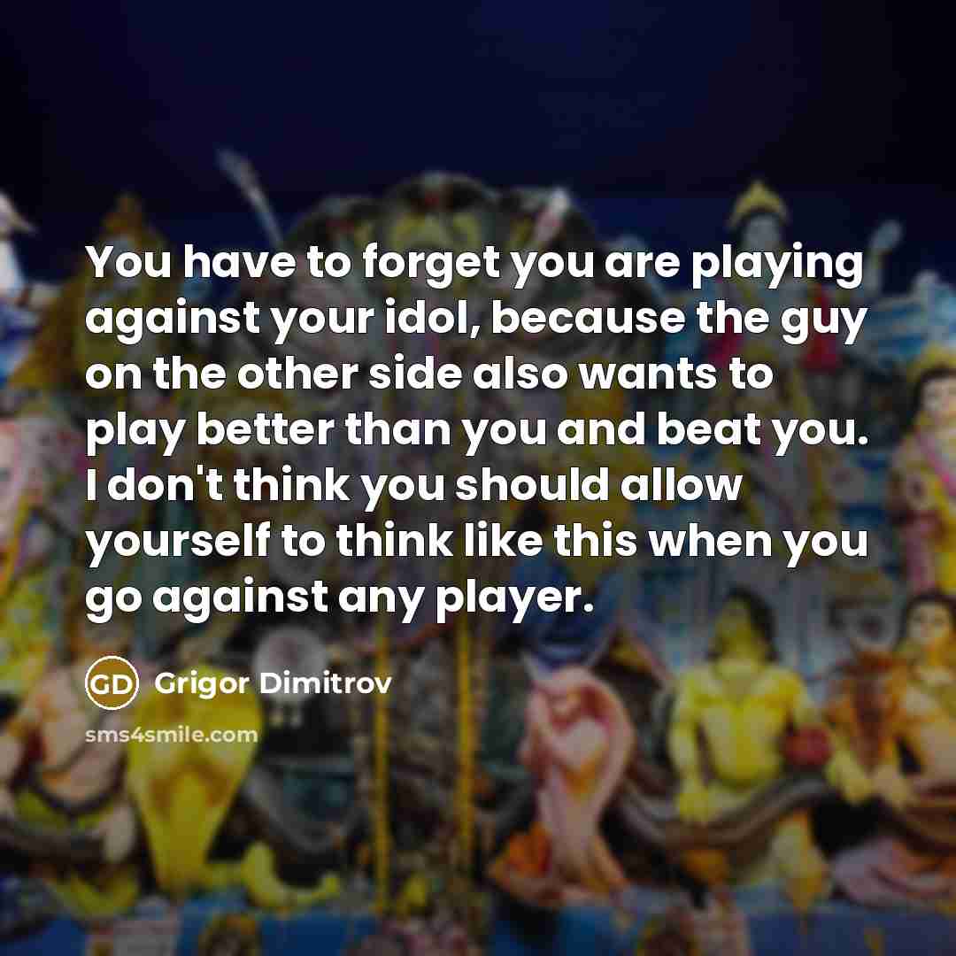 “You have to forget you are playing against your idol,…” quote by Grigor Dimitrov