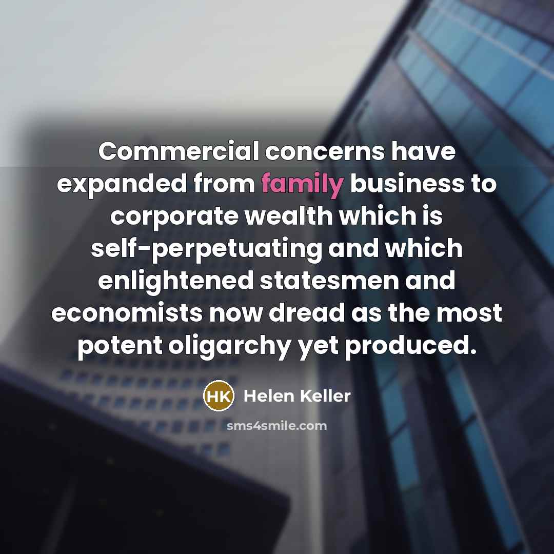 “Commercial concerns have expanded from family business to corporate wealth…” quote by Helen Keller
