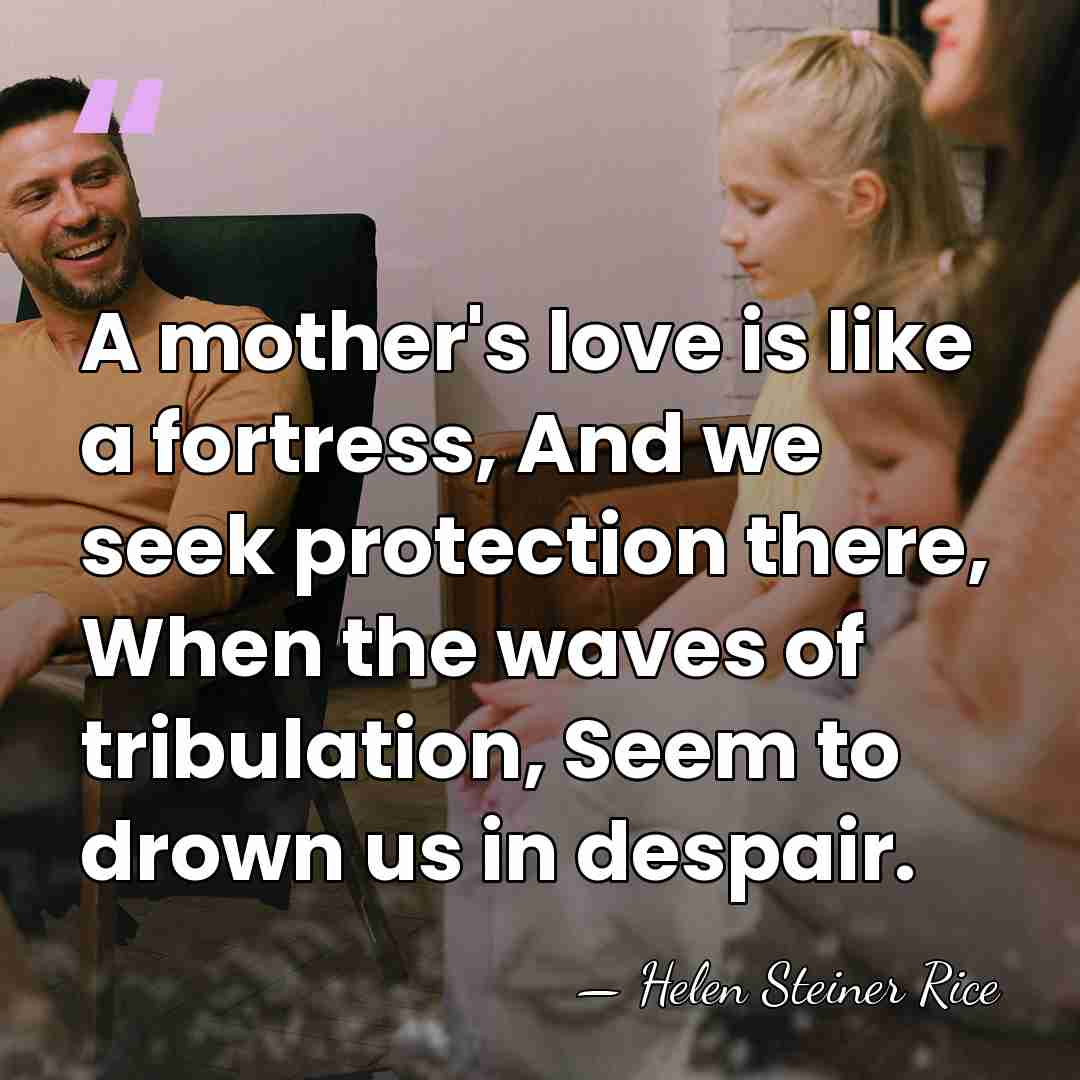 A mother's love is like a fortress, And we seek protection there,&hellip; - Helen Steiner Rice
