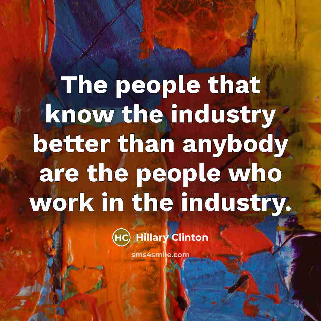 “The people that know the industry better than anybody are…” quote by Hillary Clinton