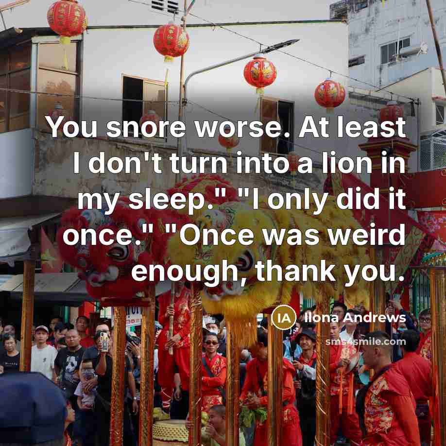 “You snore worse. At least I don't turn into a…” quote by Ilona Andrews