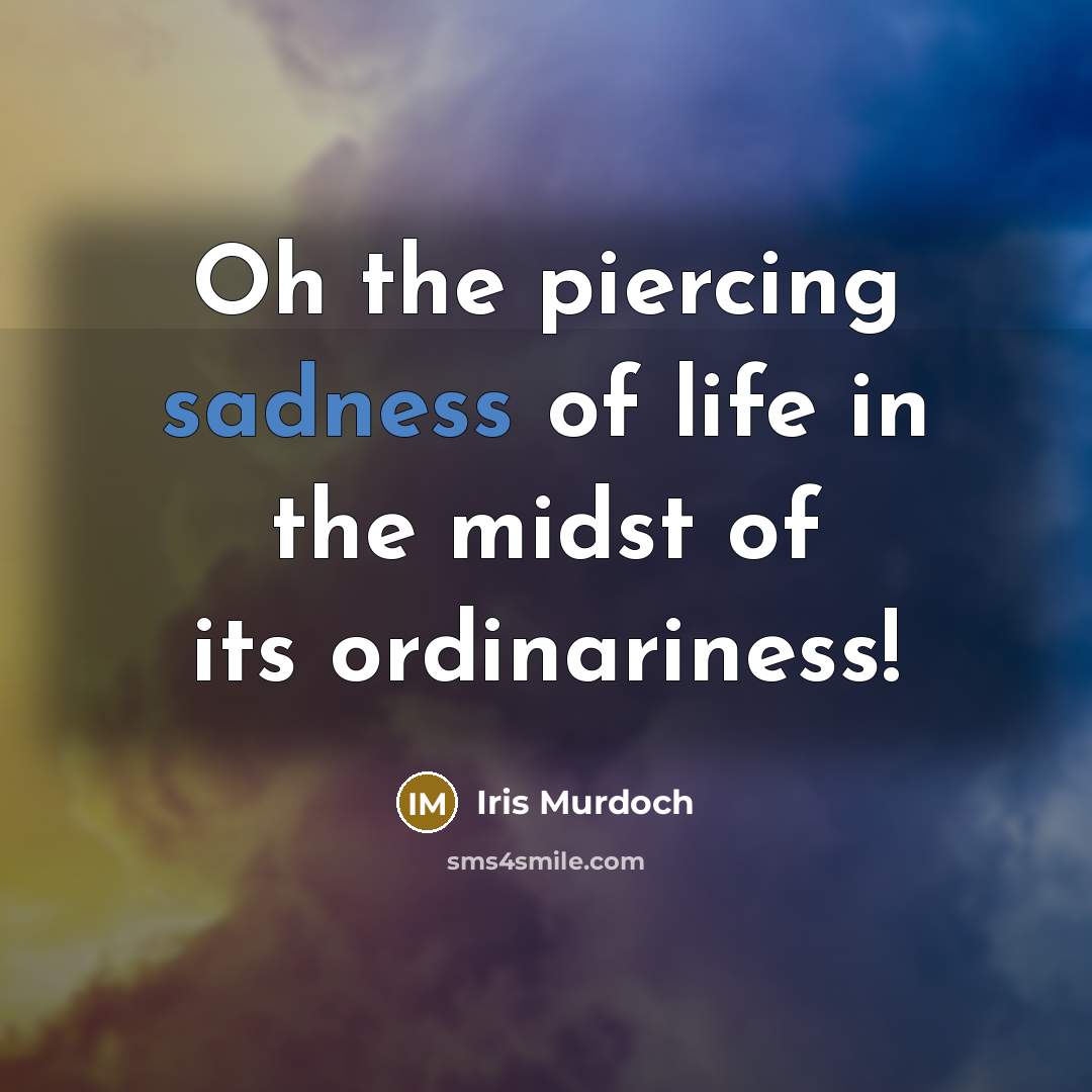 “Oh the piercing sadness of life in the midst of…” quote by Iris Murdoch