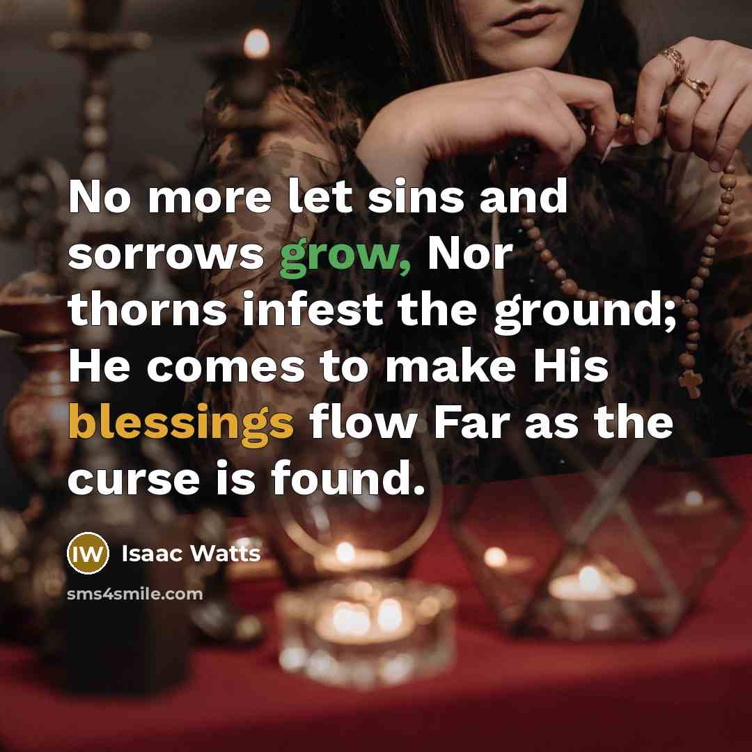 “No more let sins and sorrows grow, Nor thorns infest…” quote by Isaac Watts