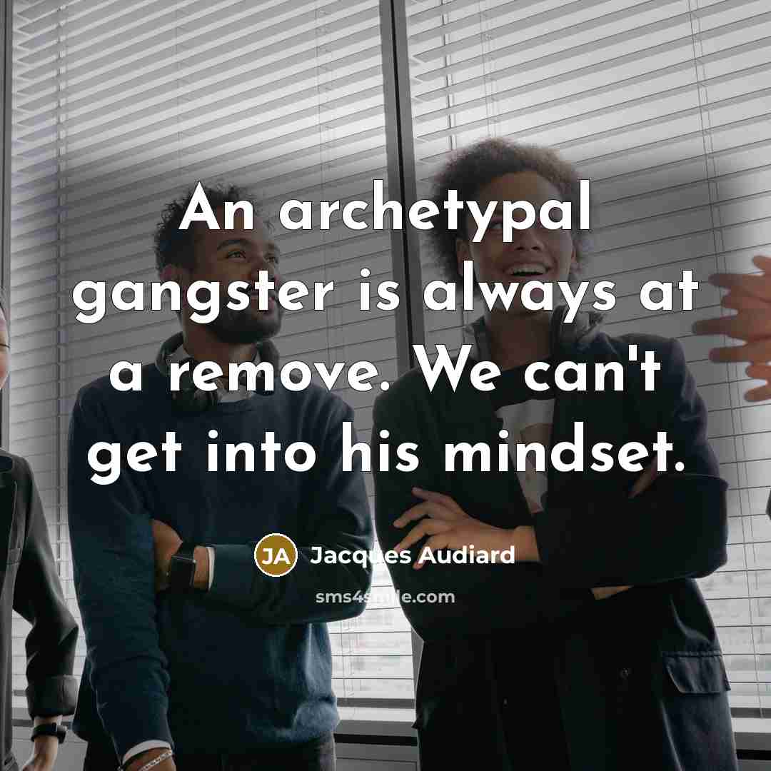 “An archetypal gangster is always at a remove. We can't get into his mindset.” quote by Jacques Audiard