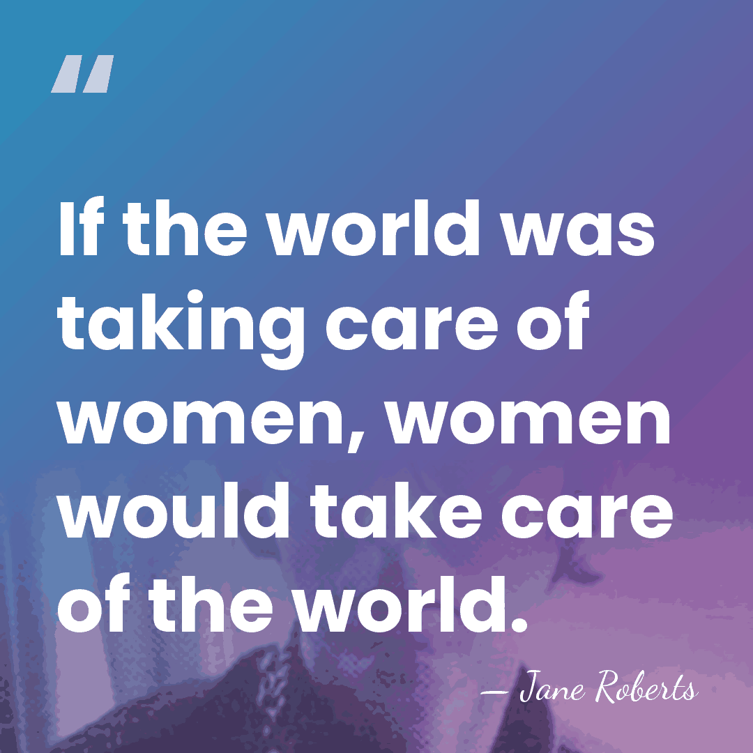 If the world was taking care of women, women would take care&hellip; - Jane Roberts