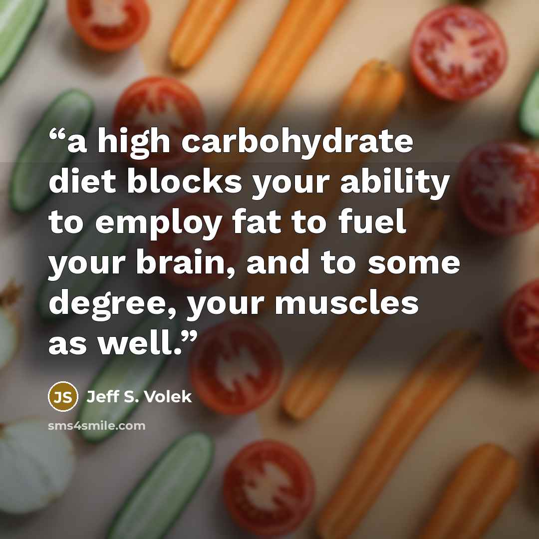 “a high carbohydrate diet blocks your ability to employ fat to fuel your brain, and to some degree, your muscles as well.” quote by Jeff S. Volek