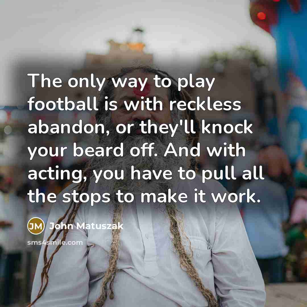 “The only way to play football is with reckless abandon,…” quote by John Matuszak