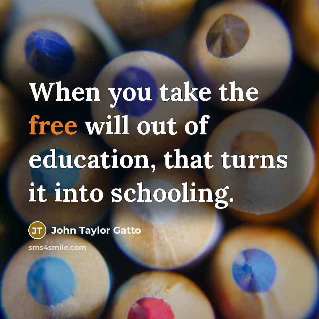 “When you take the free will out of education, that…” quote by John Taylor Gatto