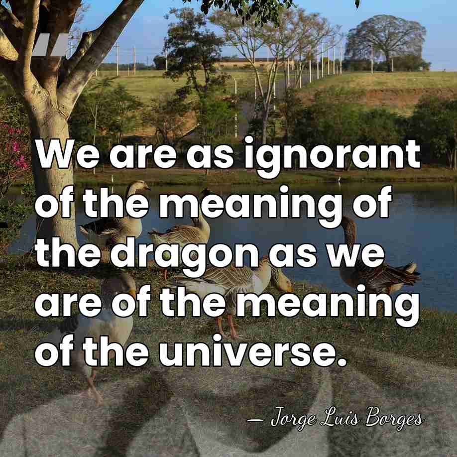 We are as ignorant of the meaning of the dragon as we&hellip; - Jorge Luis Borges
