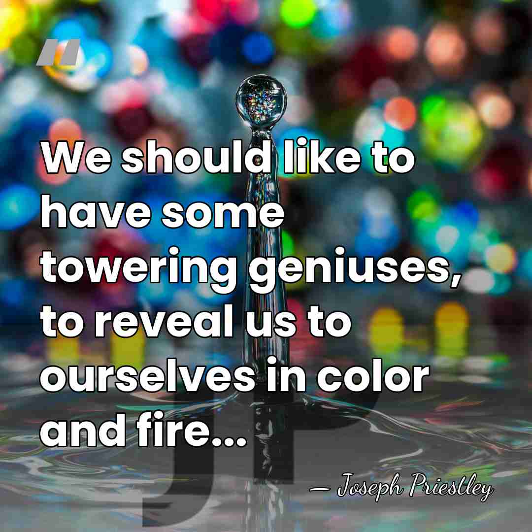 We should like to have some towering geniuses, to reveal us to&hellip; - Joseph Priestley