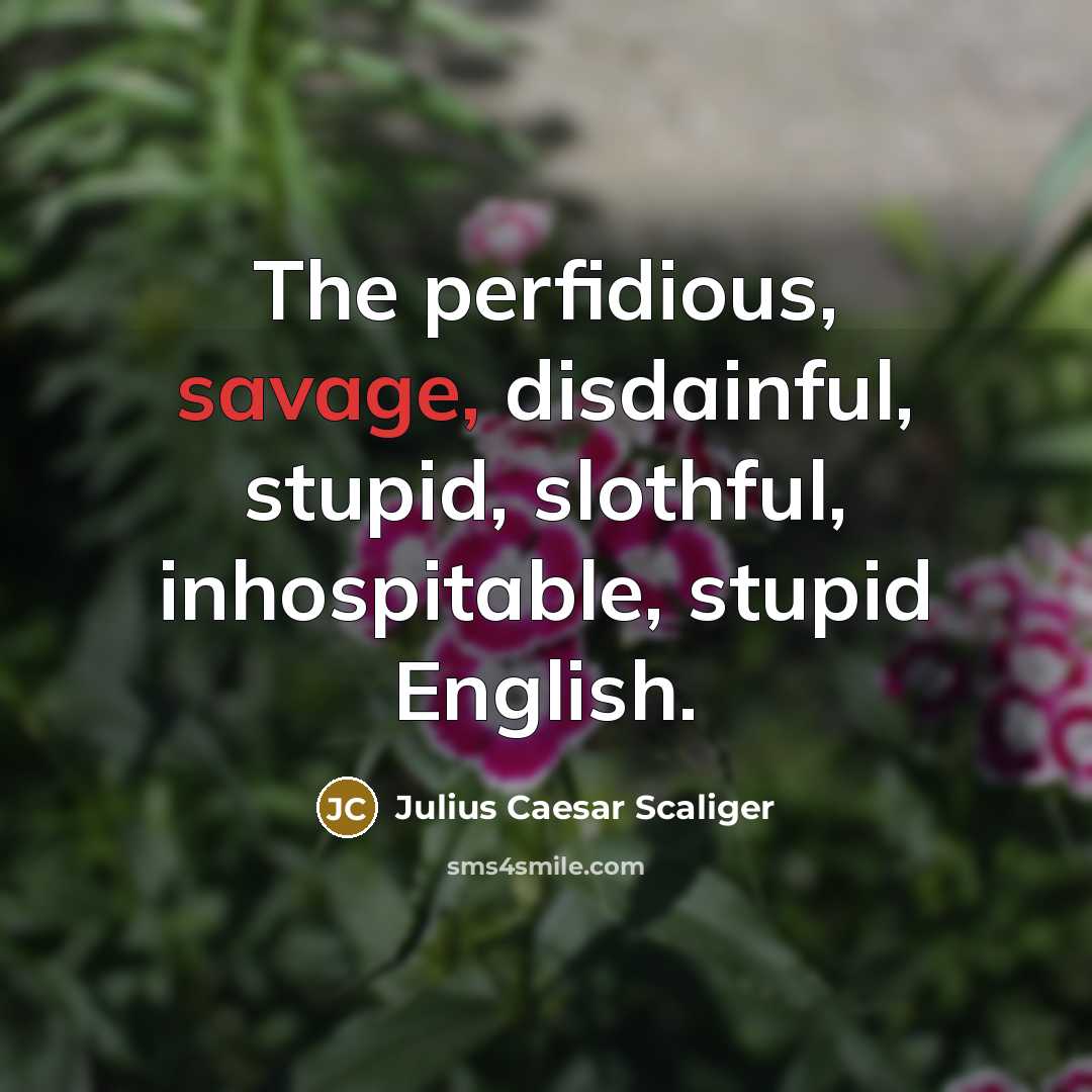 “The perfidious, savage, disdainful, stupid, slothful, inhospitable, stupid English.” quote by Julius Caesar Scaliger