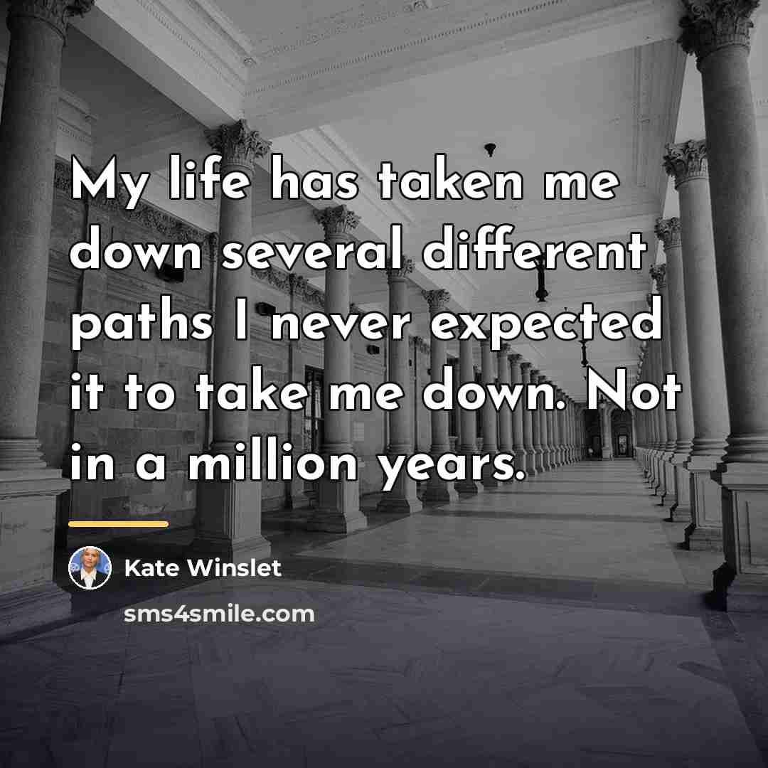 “My life has taken me down several different paths I…” quote by Kate Winslet
