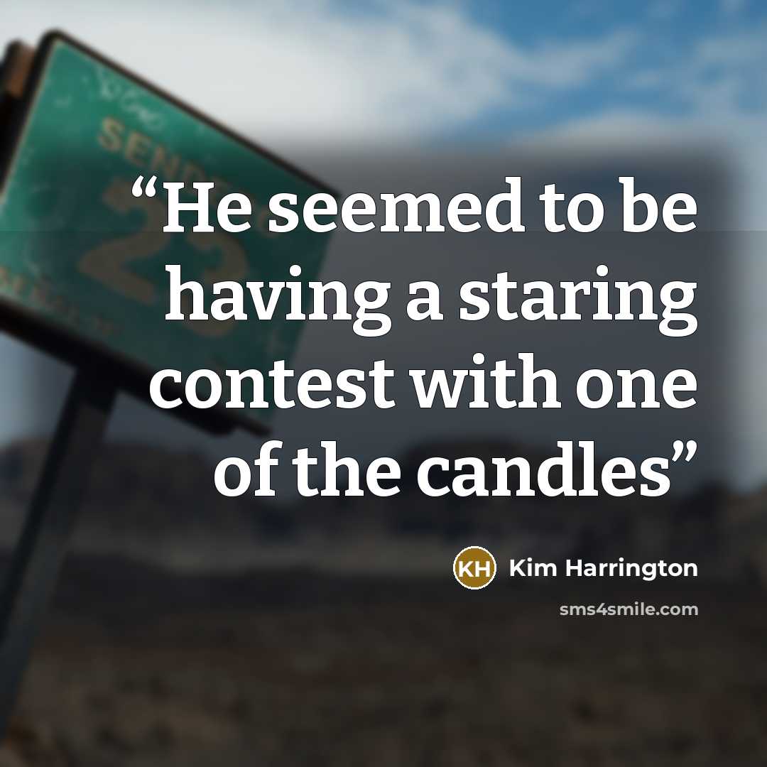 “He seemed to be having a staring contest with one of the candles” quote by Kim Harrington