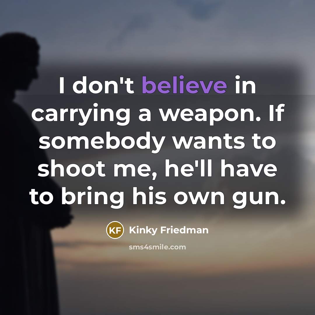 “I don't believe in carrying a weapon. If somebody wants…” quote by Kinky Friedman