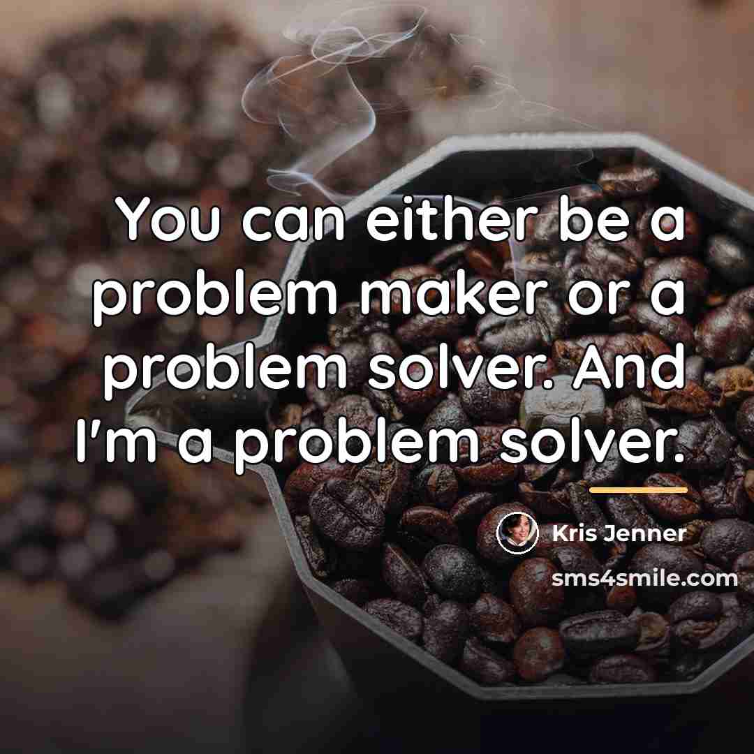 “You can either be a problem maker or a problem…” quote by Kris Jenner