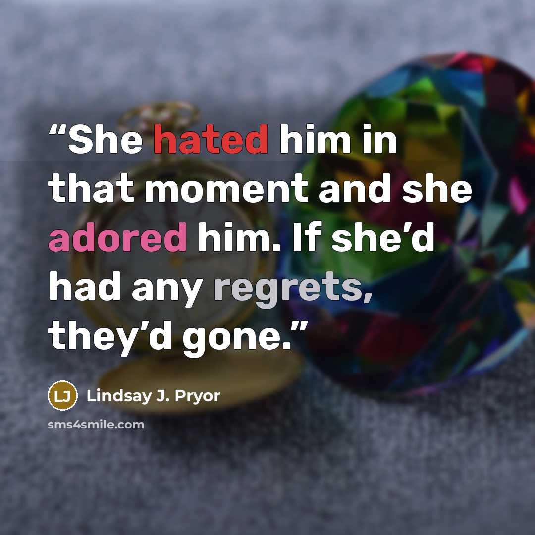 “She hated him in that moment and she adored him. If she’d had any regrets, they’d gone.” quote by Lindsay J. Pryor