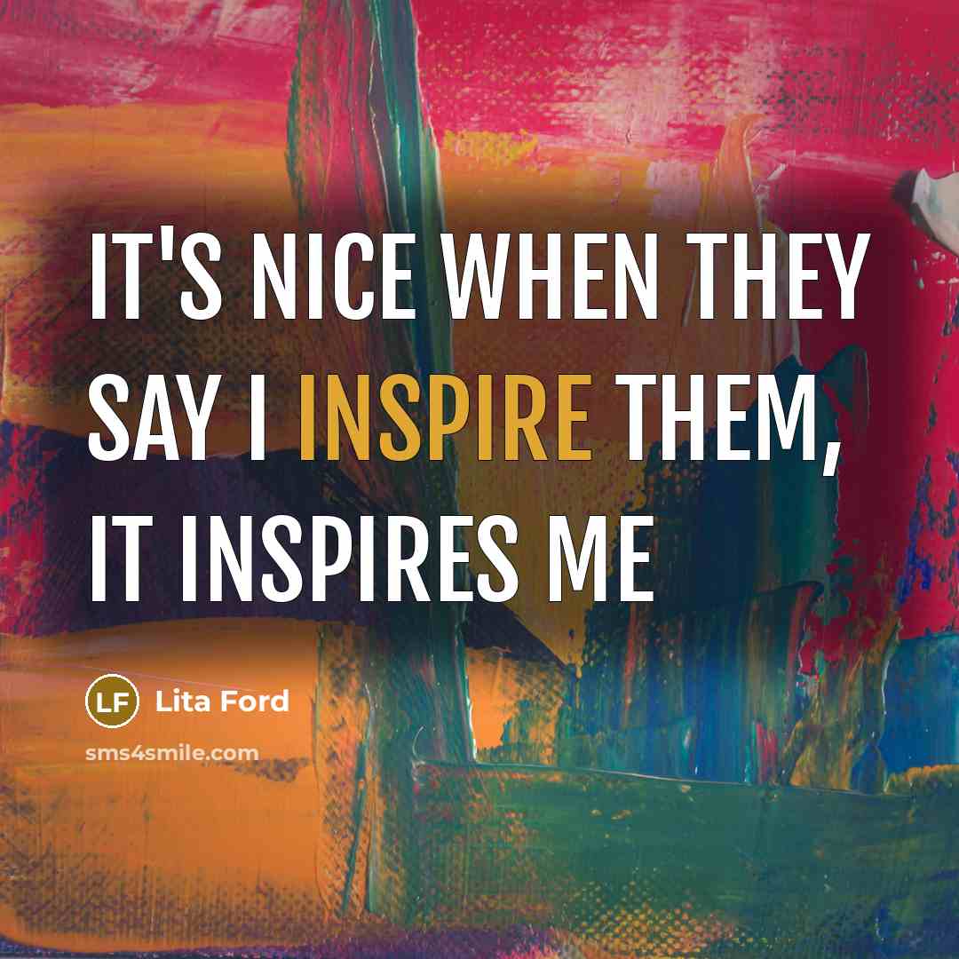 “It's nice when they say I inspire them, it inspires…” quote by Lita Ford