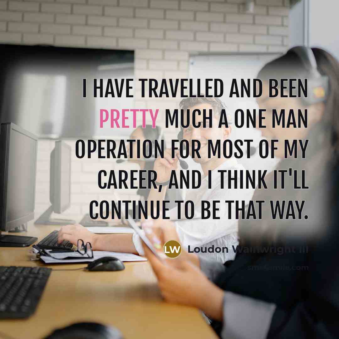 “I have travelled and been pretty much a one man…” quote by Loudon Wainwright III