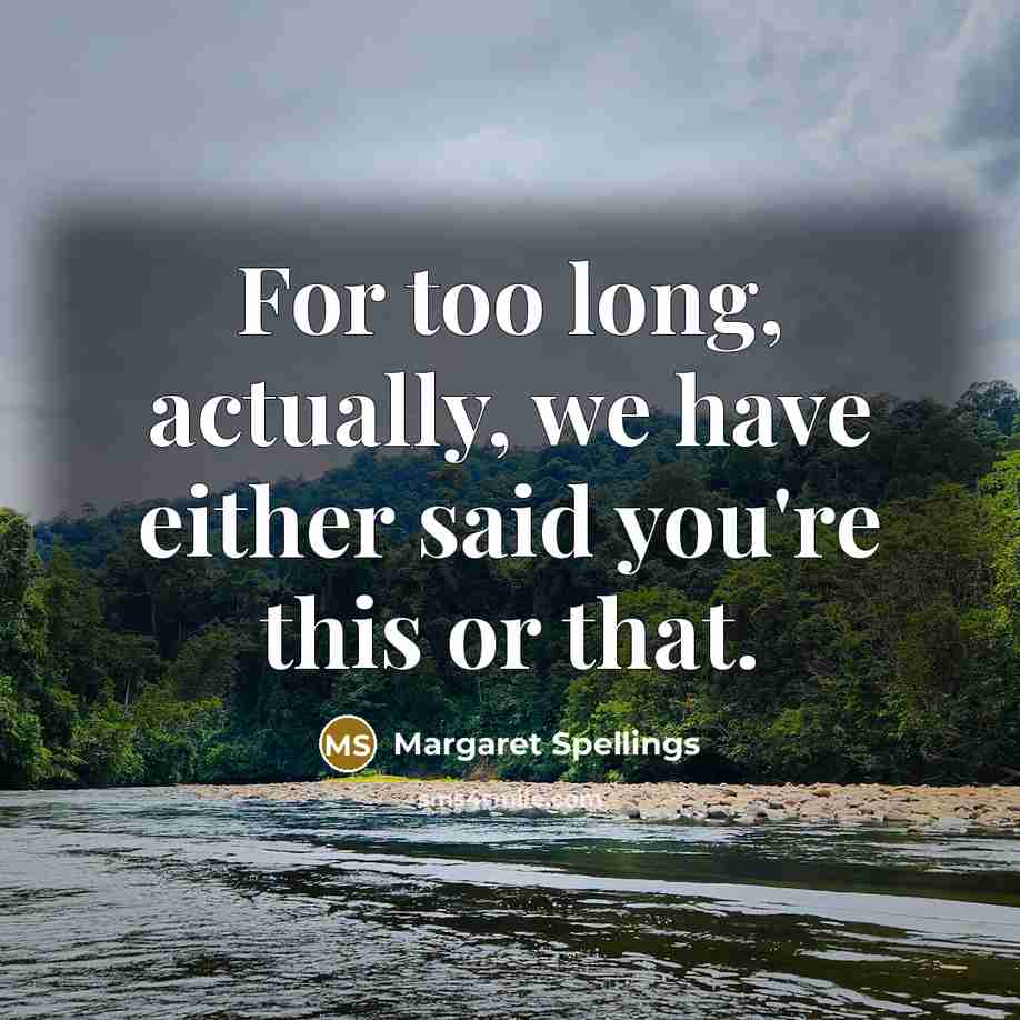 “For too long, actually, we have either said you're this…” quote by Margaret Spellings