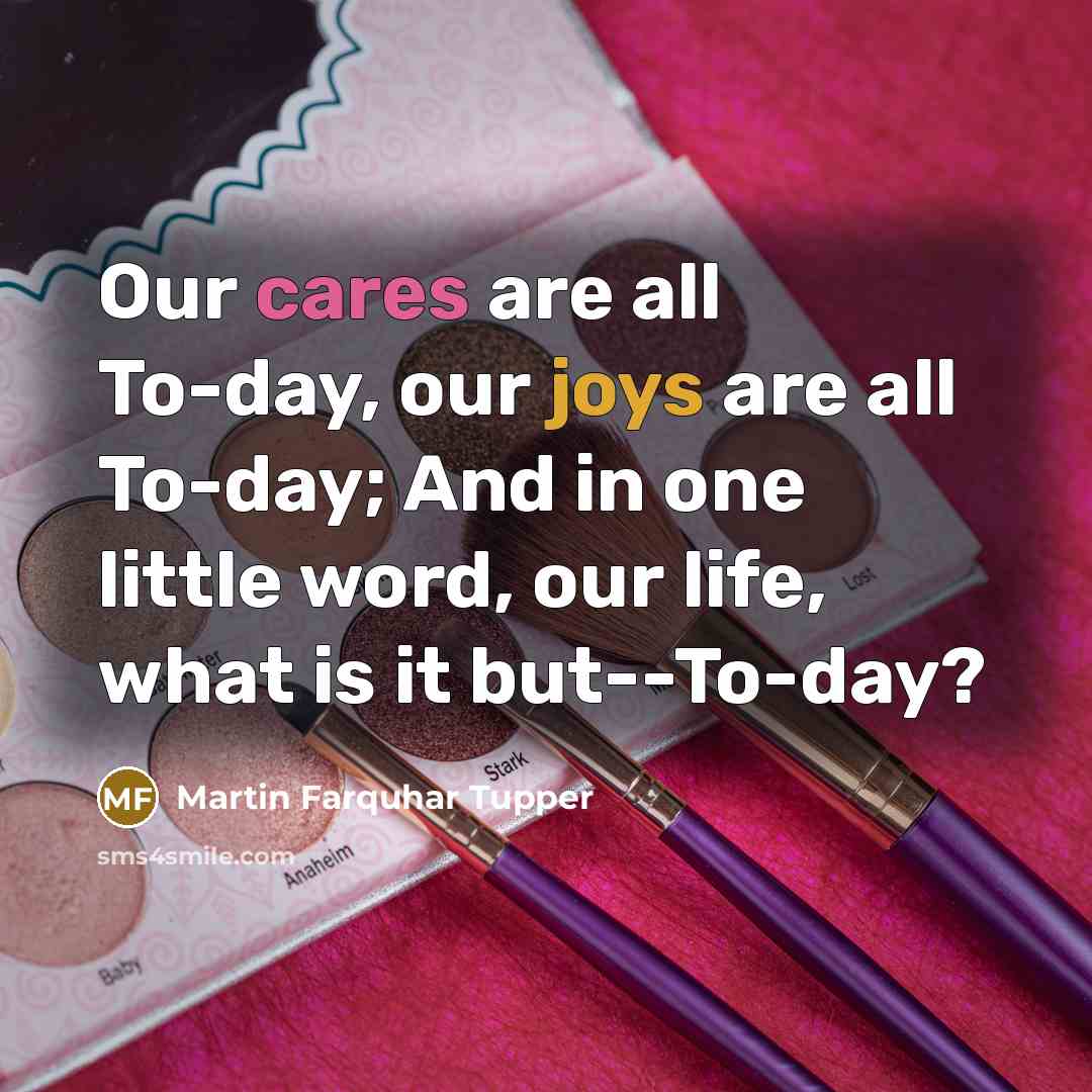 “Our cares are all To-day, our joys are all To-day;…” quote by Martin Farquhar Tupper