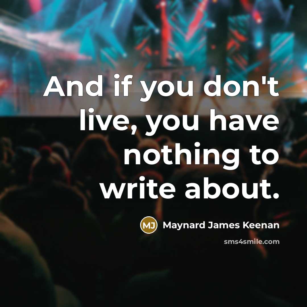 “And if you don't live, you have nothing to write about.” quote by Maynard James Keenan