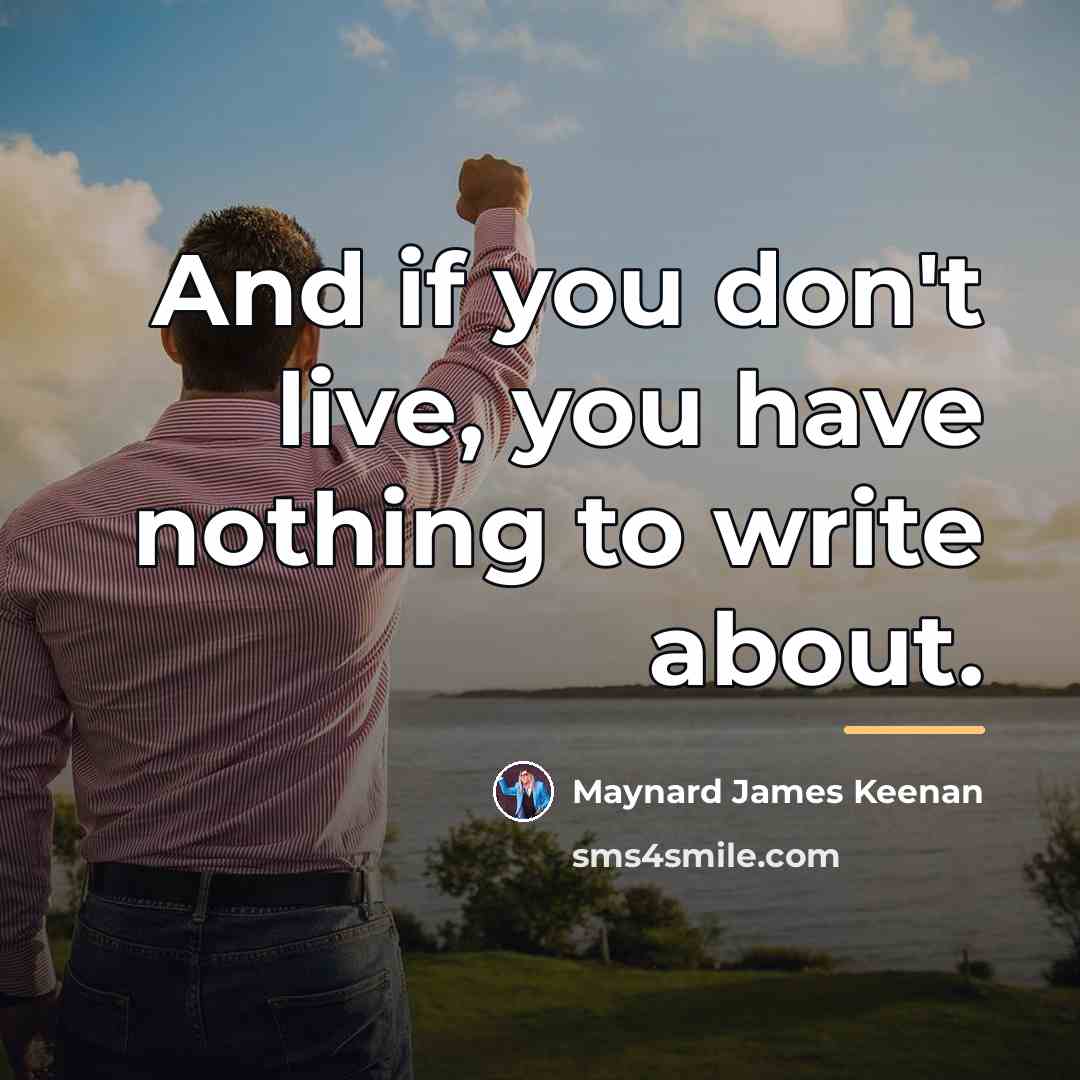 “And if you don't live, you have nothing to write…” quote by Maynard James Keenan