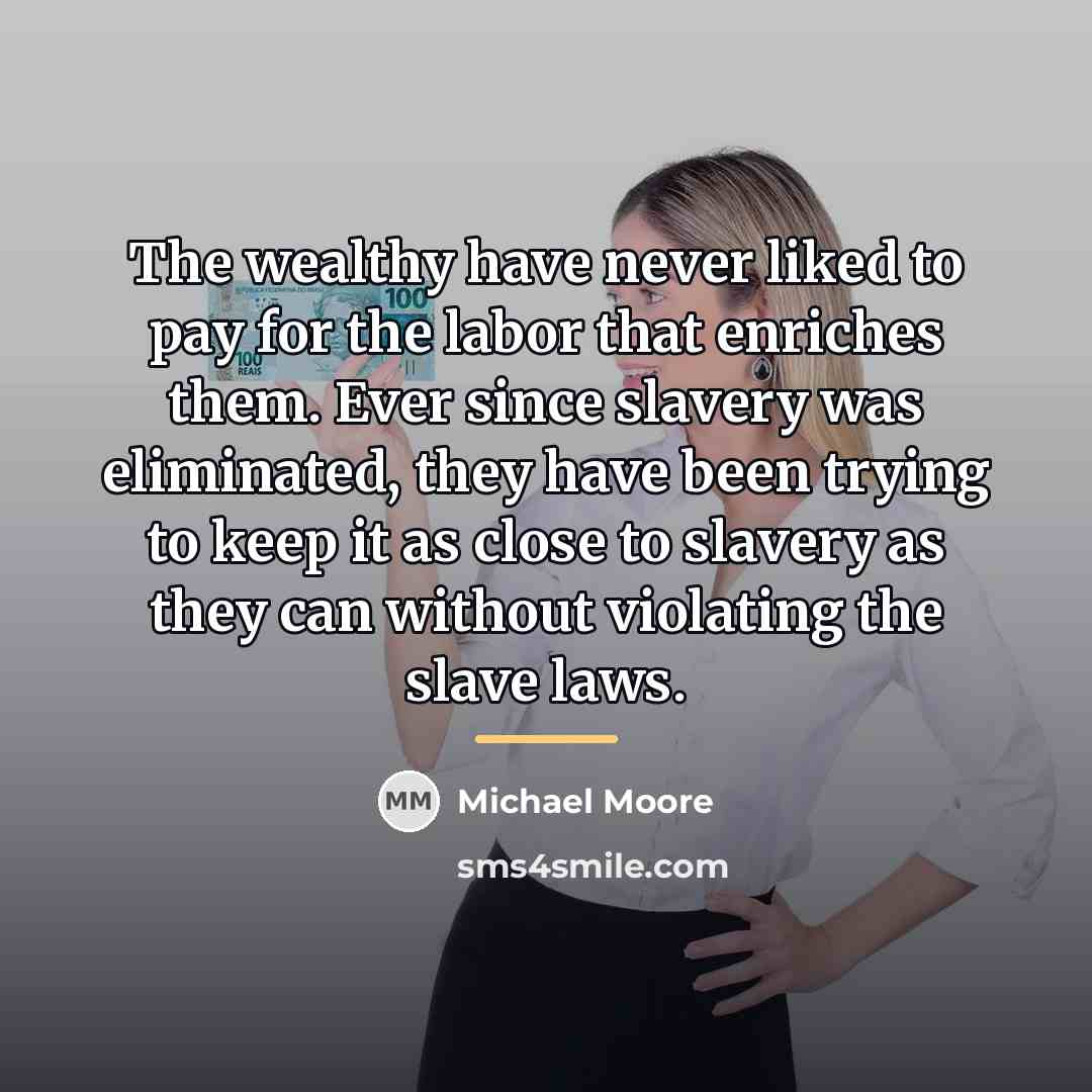 “The wealthy have never liked to pay for the labor…” quote by Michael Moore