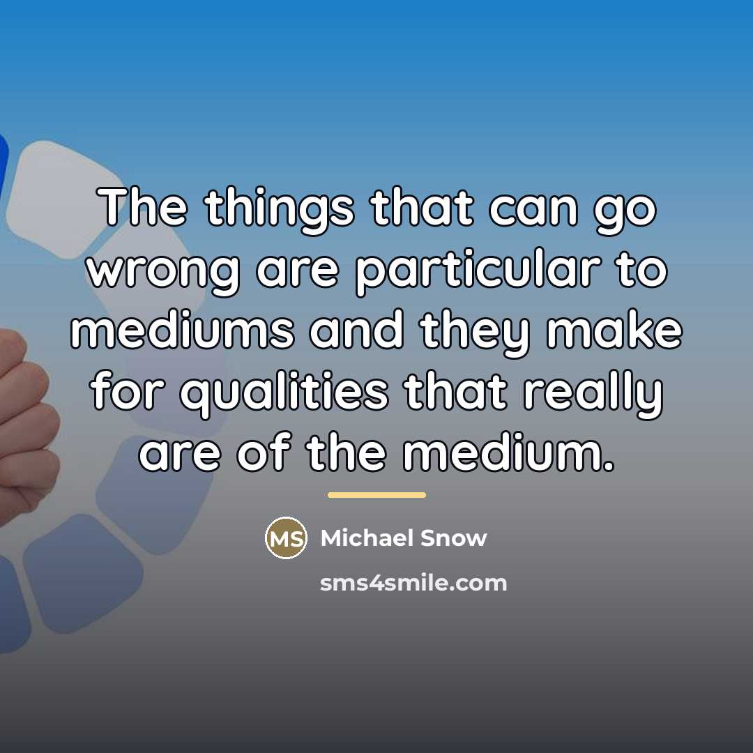 “The things that can go wrong are particular to mediums…” quote by Michael Snow