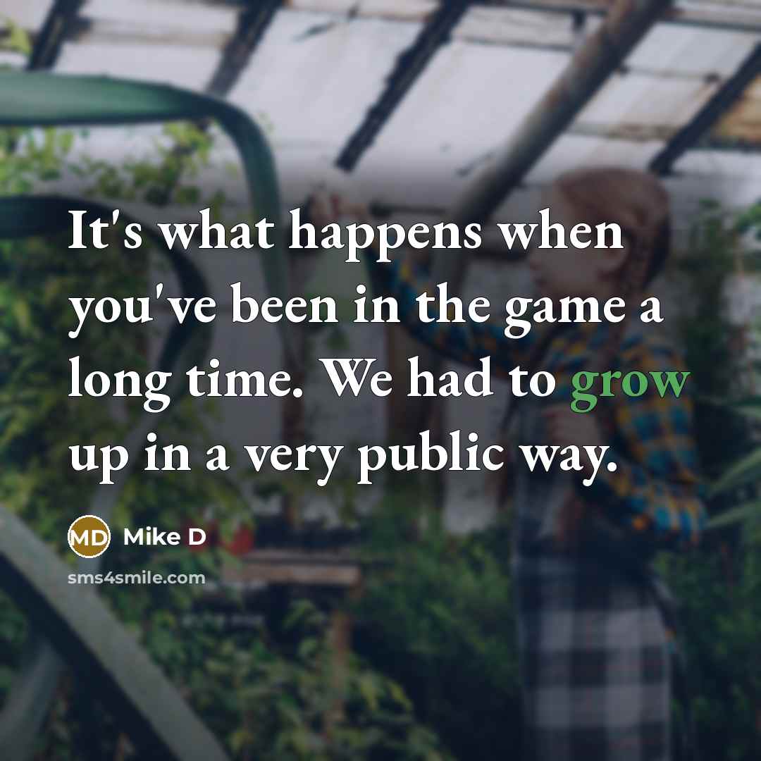 “It's what happens when you've been in the game a…” quote by Mike D