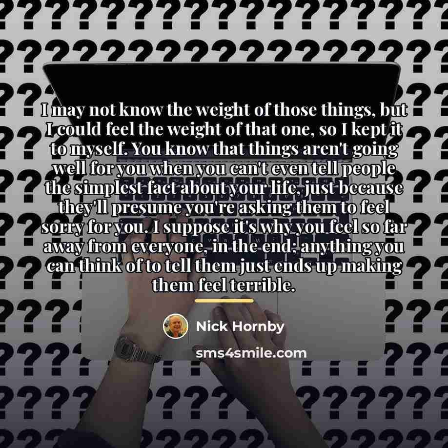 “I may not know the weight of those things, but…” quote by Nick Hornby