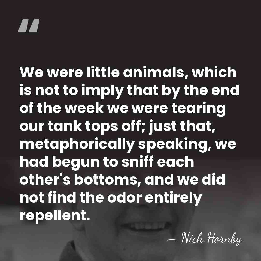 We were little animals, which is not to imply that by the&hellip; - Nick Hornby