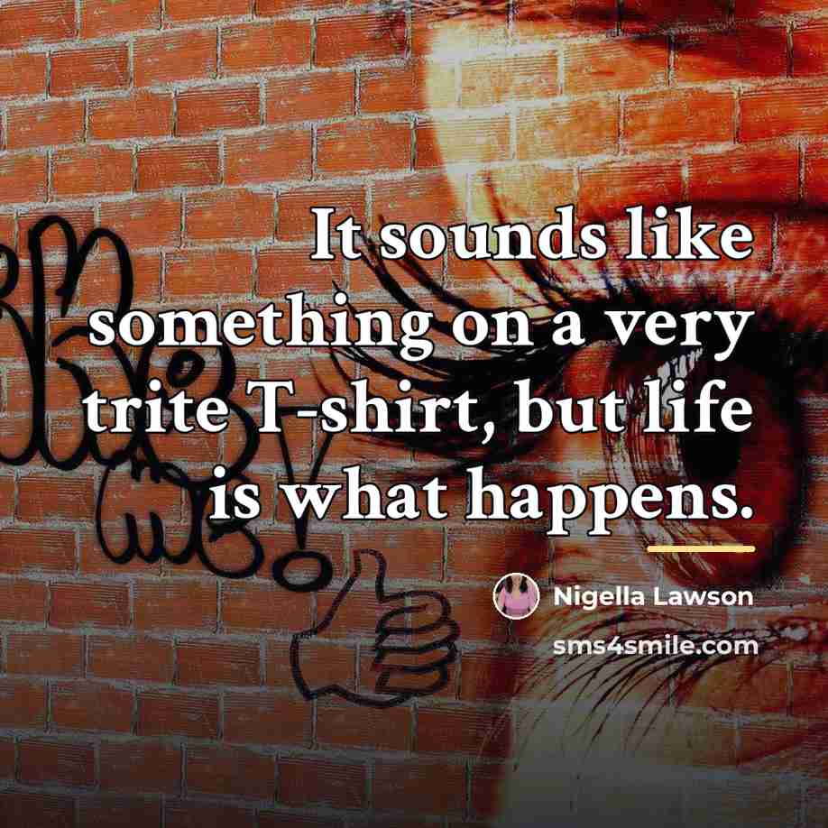 “It sounds like something on a very trite T-shirt, but…” quote by Nigella Lawson