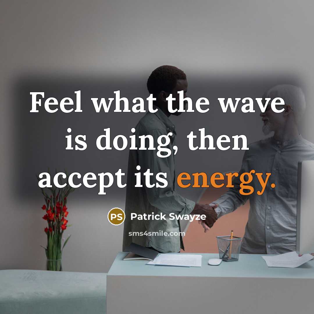 “Feel what the wave is doing, then accept its energy.” quote by Patrick Swayze