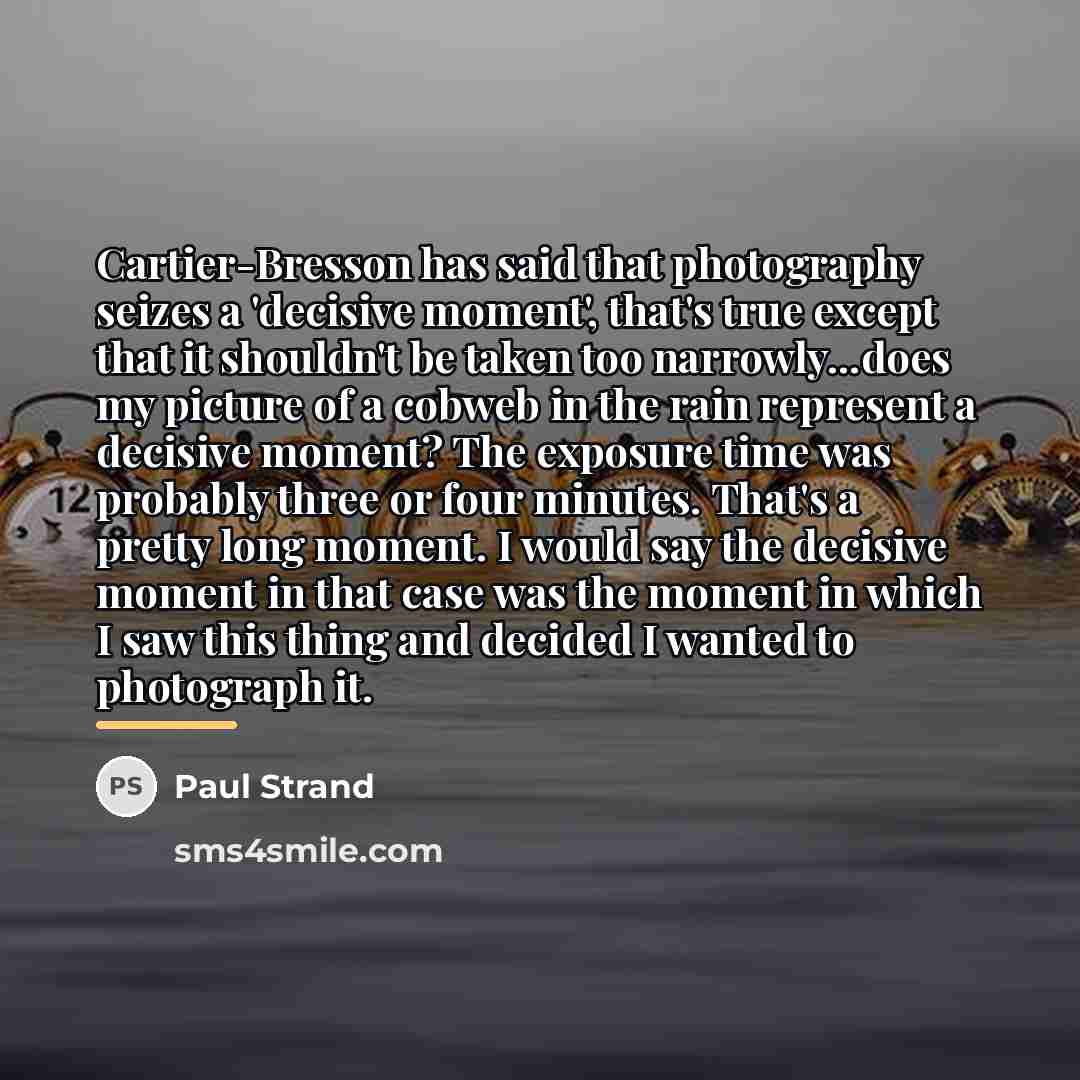 “Cartier-Bresson has said that photography seizes a 'decisive moment', that's…” quote by Paul Strand