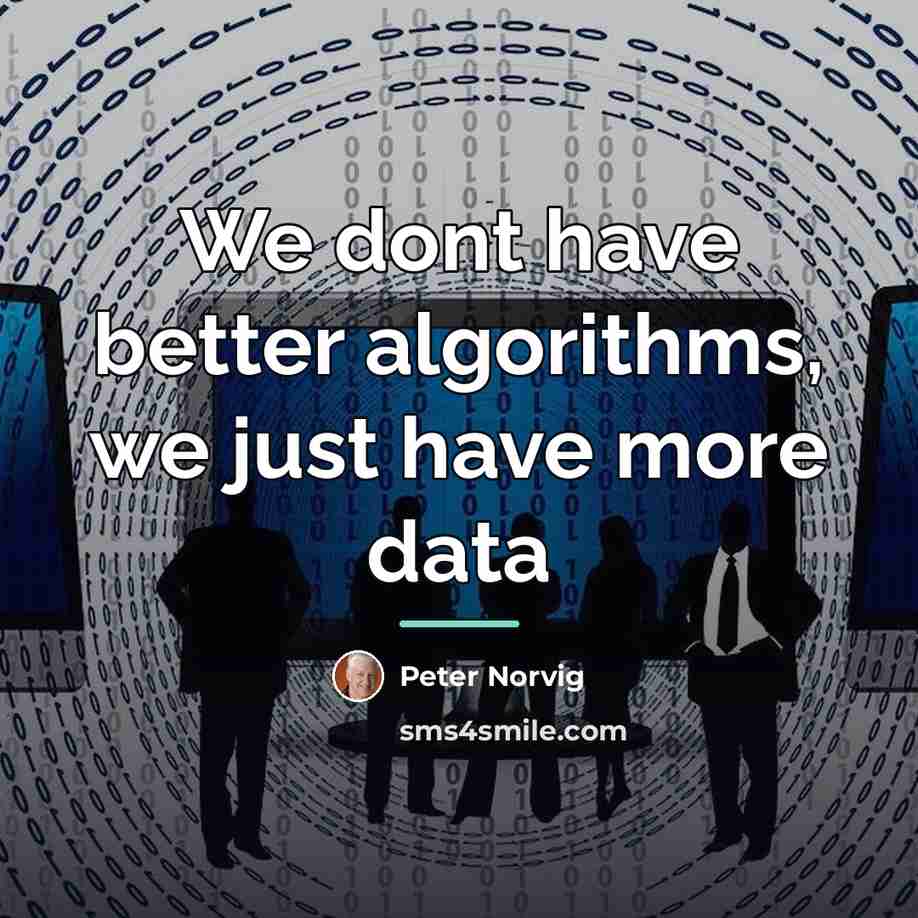 “We dont have better algorithms, we just have more data…” quote by Peter Norvig