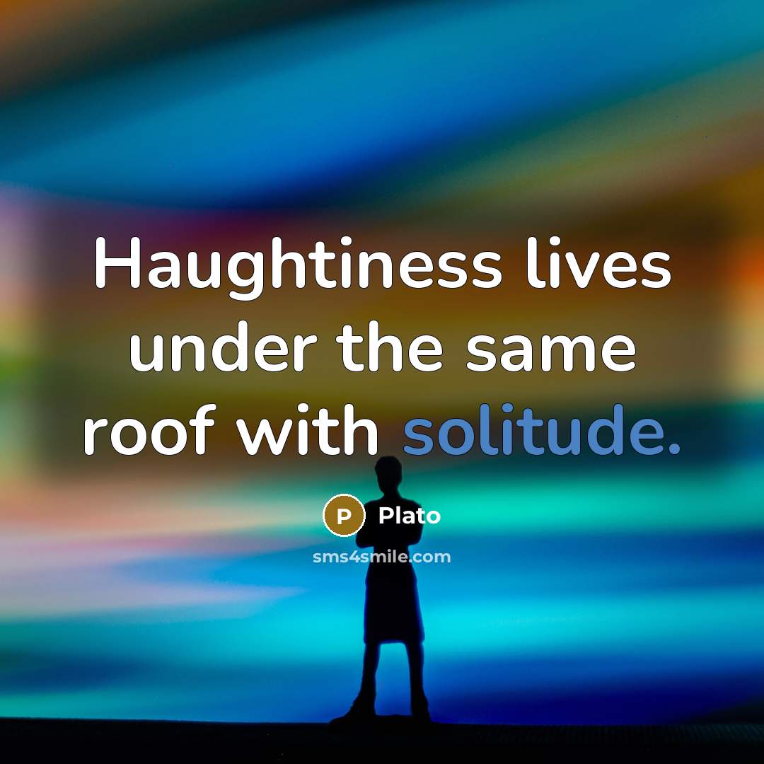 “Haughtiness lives under the same roof with solitude.…” quote by Plato