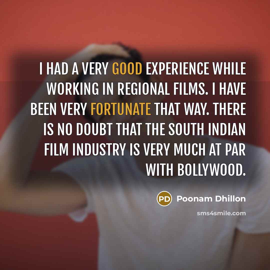 “I had a very good experience while working in regional films. I have been very fortunate that way. There is no doubt that the South Indian film industry is very much at par with Bollywood.” quote by Poonam Dhillon