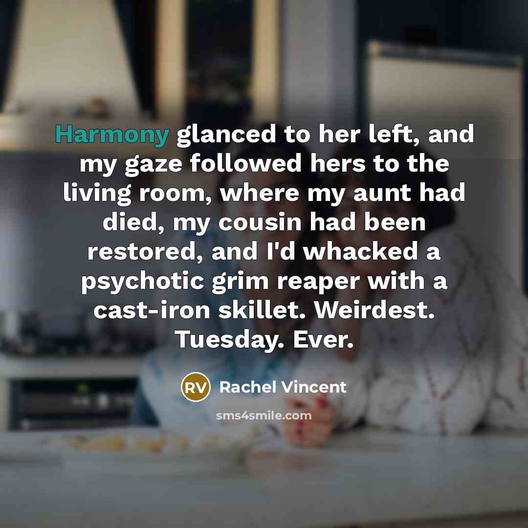 “Harmony glanced to her left, and my gaze followed hers…” quote by Rachel Vincent