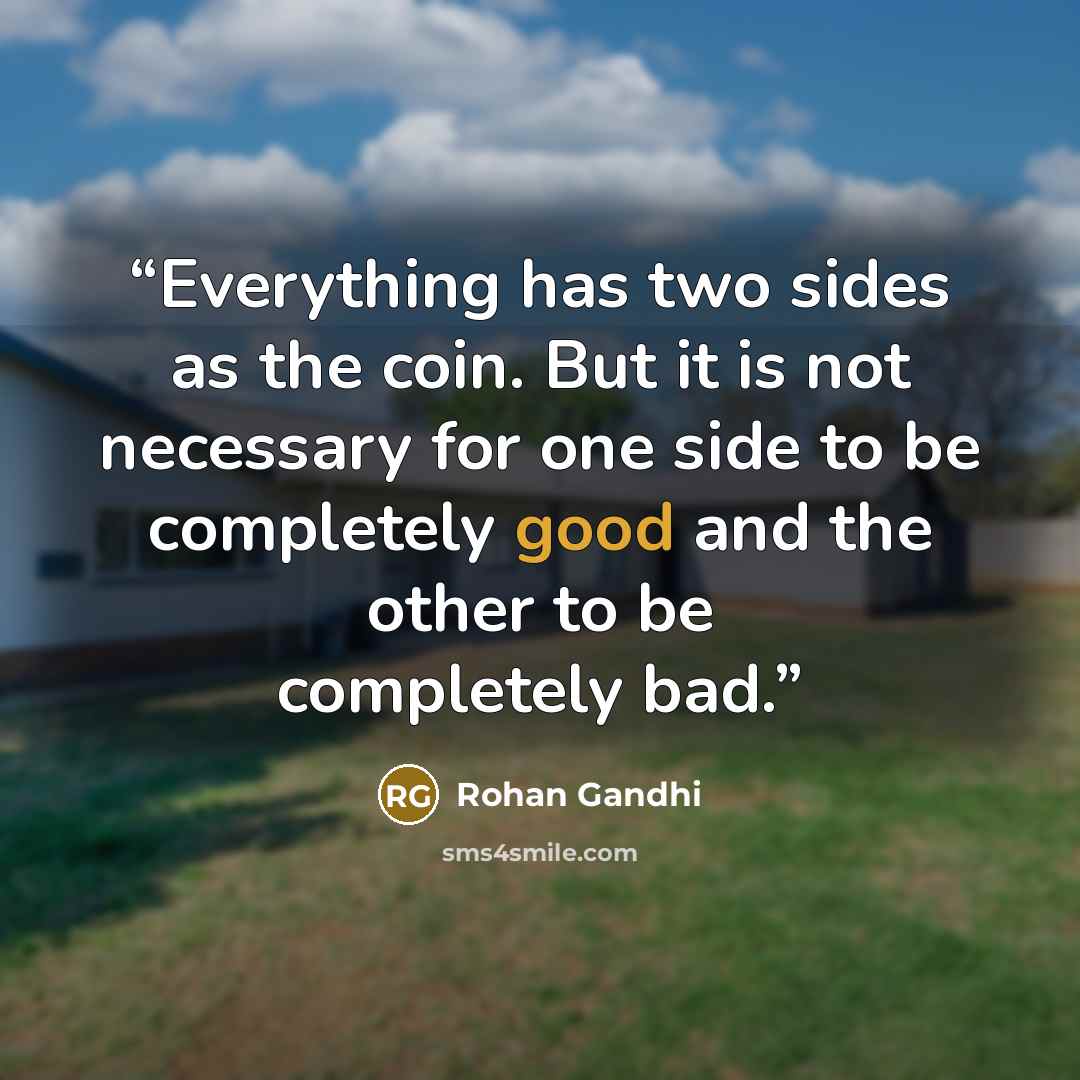 “Everything has two sides as the coin. But it is not necessary for one side to be completely good and the other to be completely bad.” quote by Rohan Gandhi