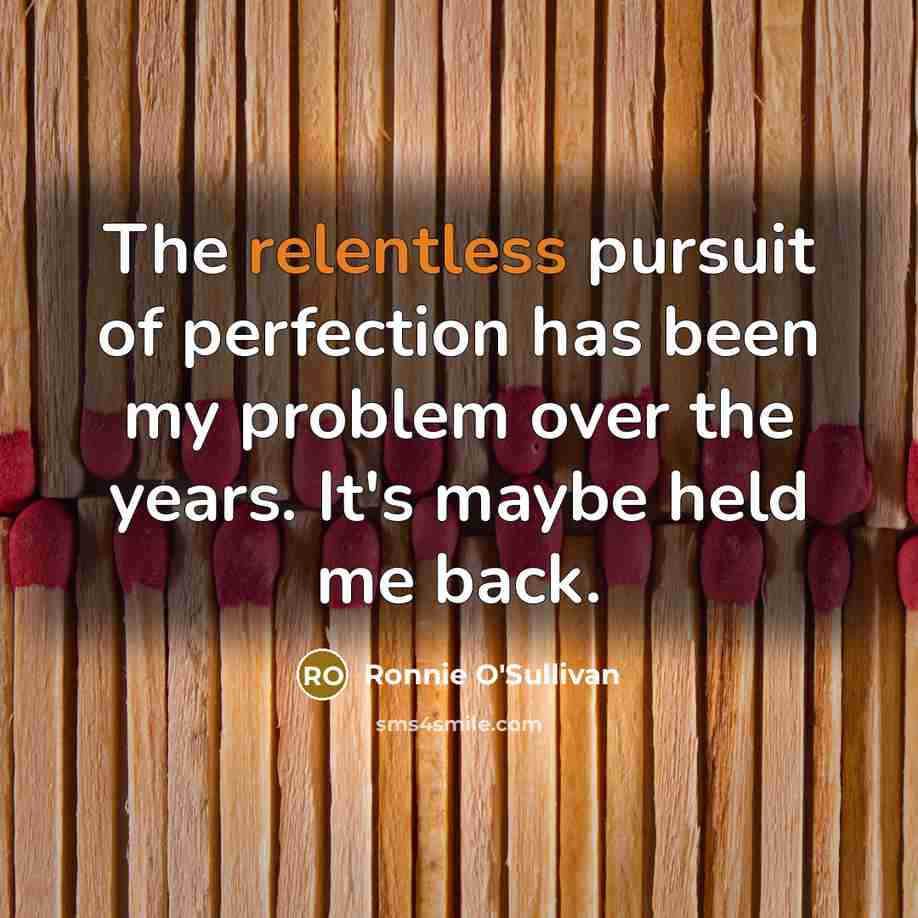 “The relentless pursuit of perfection has been my problem over…” quote by Ronnie O'Sullivan