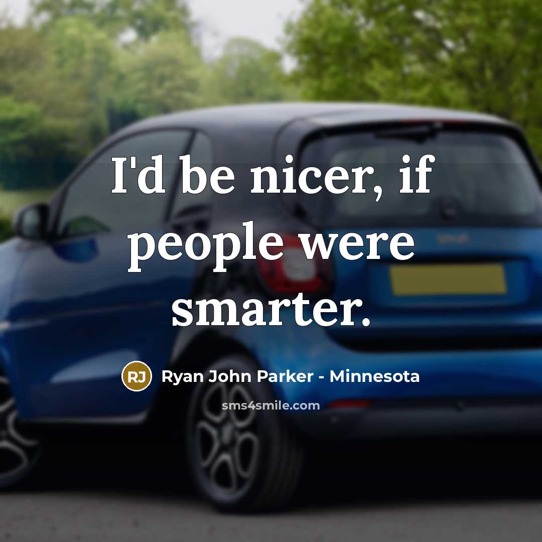 “I'd be nicer, if people were smarter.” quote by Ryan John Parker - Minnesota