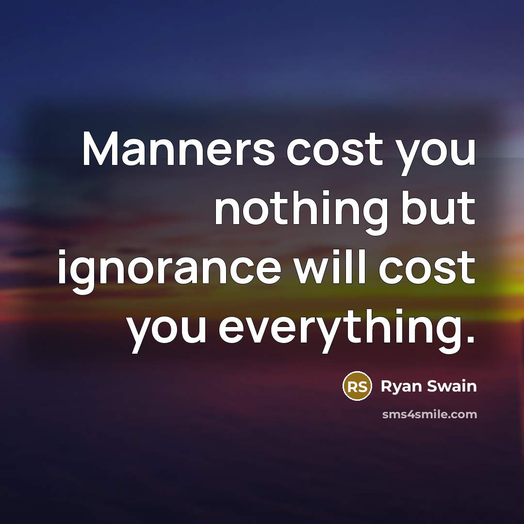 “Manners cost you nothing but ignorance will cost you everything.…” quote by Ryan Swain