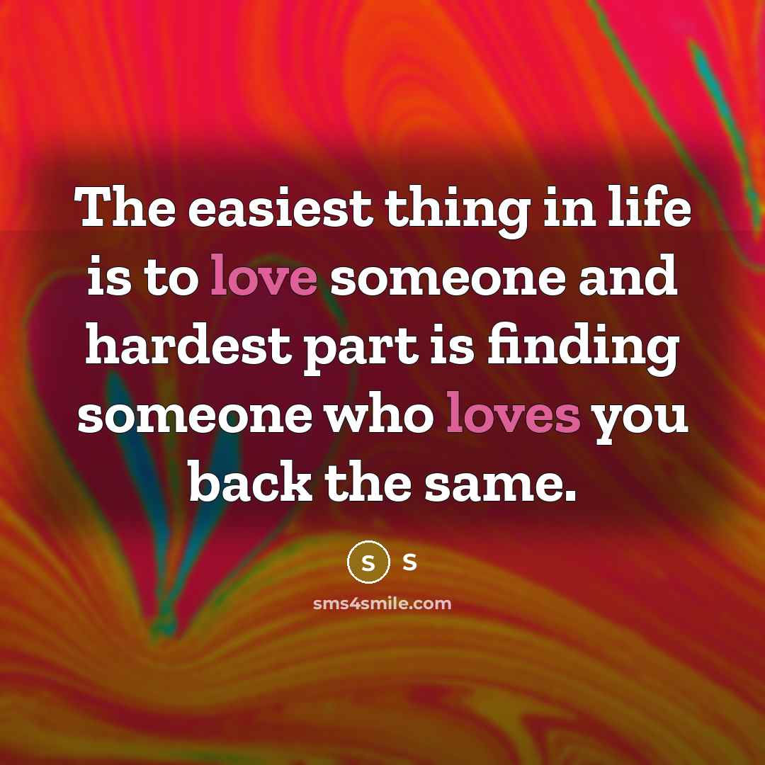 “The easiest thing in life is to love someone and hardest part is finding someone who loves you back the same.” quote by S