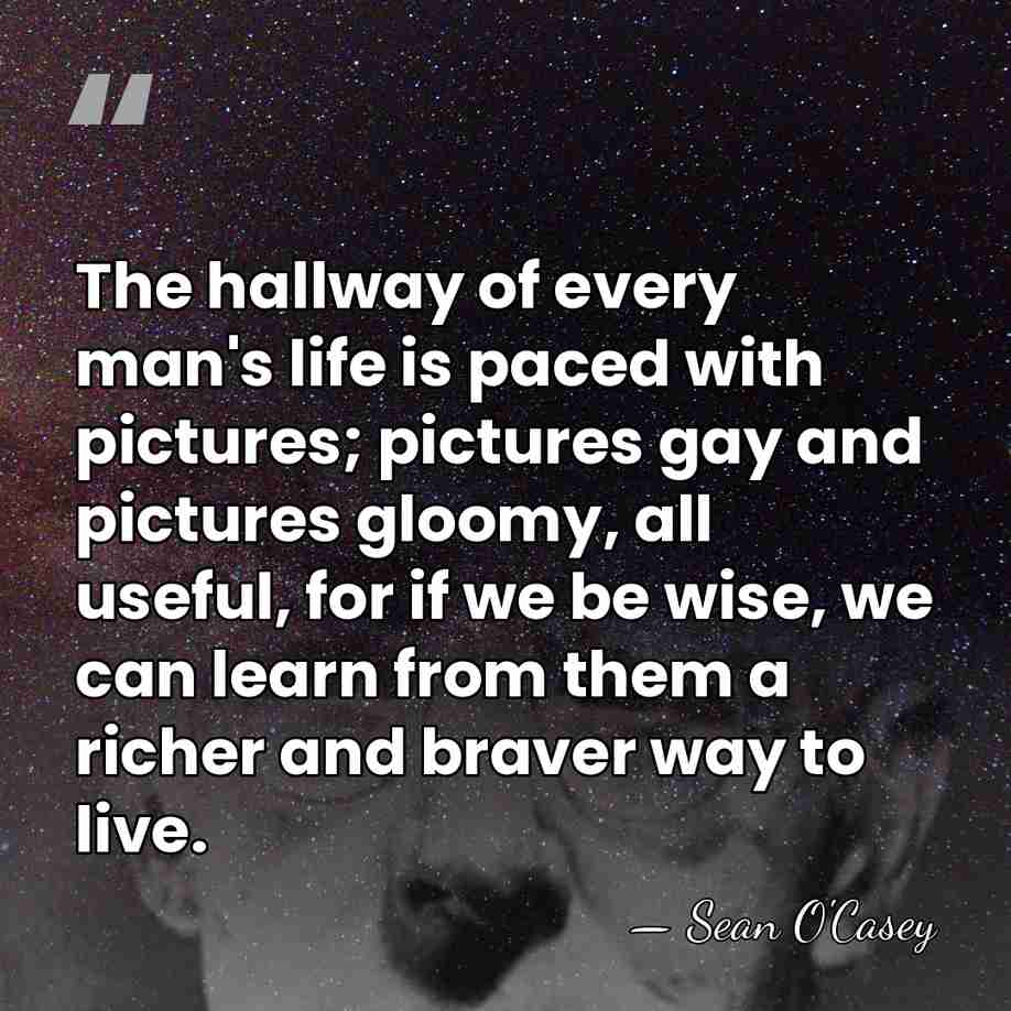 The hallway of every man's life is paced with pictures; pictures gay&hellip; - Sean O'Casey